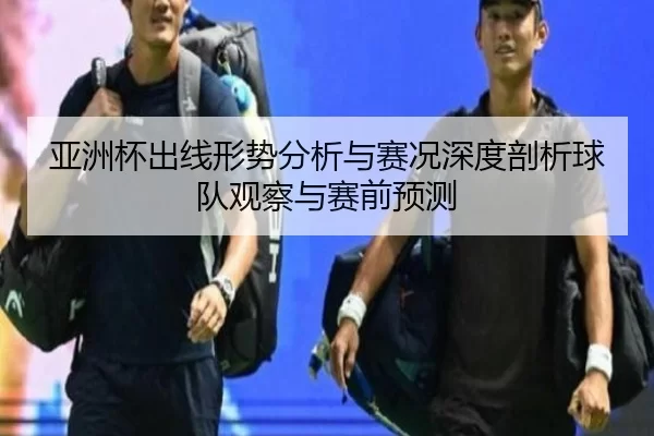 亚洲杯出线形势分析与赛况深度剖析球队观察与赛前预测